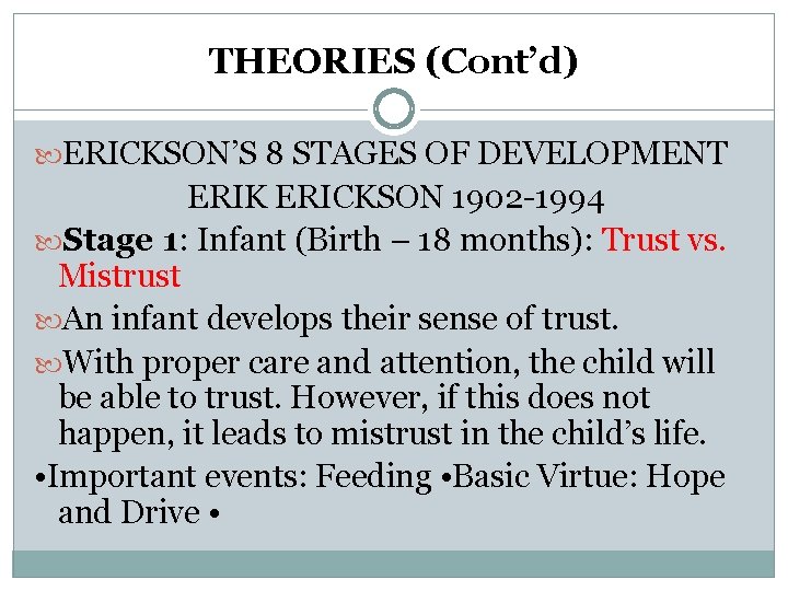 THEORIES (Cont’d) ERICKSON’S 8 STAGES OF DEVELOPMENT ERIK ERICKSON 1902 -1994 Stage 1: Infant THEORIES (Cont’d) ERICKSON’S 8 STAGES OF DEVELOPMENT ERIK ERICKSON 1902 -1994 Stage 1: Infant