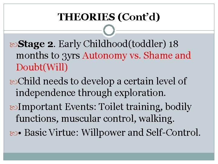 THEORIES (Cont’d) Stage 2. Early Childhood(toddler) 18 months to 3 yrs Autonomy vs. Shame THEORIES (Cont’d) Stage 2. Early Childhood(toddler) 18 months to 3 yrs Autonomy vs. Shame