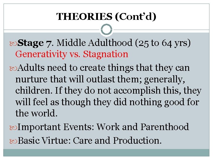 THEORIES (Cont’d) Stage 7. Middle Adulthood (25 to 64 yrs) Generativity vs. Stagnation Adults THEORIES (Cont’d) Stage 7. Middle Adulthood (25 to 64 yrs) Generativity vs. Stagnation Adults