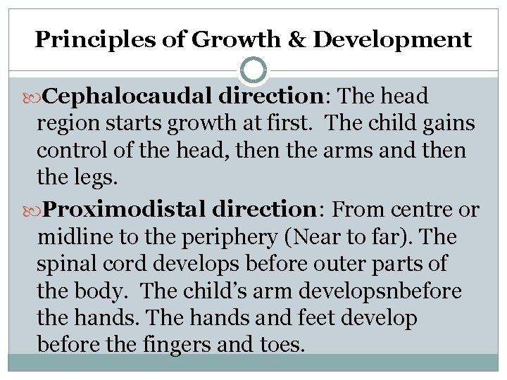 Principles of Growth & Development Cephalocaudal direction: The head region starts growth at first. Principles of Growth & Development Cephalocaudal direction: The head region starts growth at first.