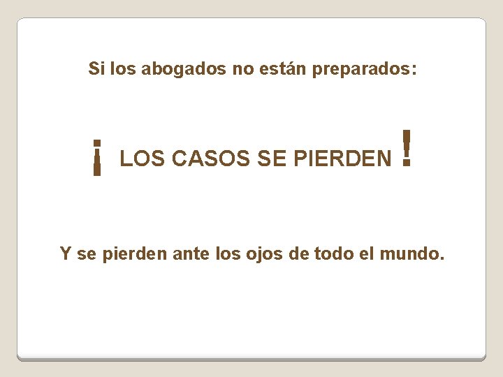 Si los abogados no están preparados: ¡ LOS CASOS SE PIERDEN ! Y se