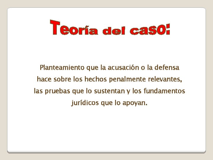 Planteamiento que la acusación o la defensa hace sobre los hechos penalmente relevantes, las