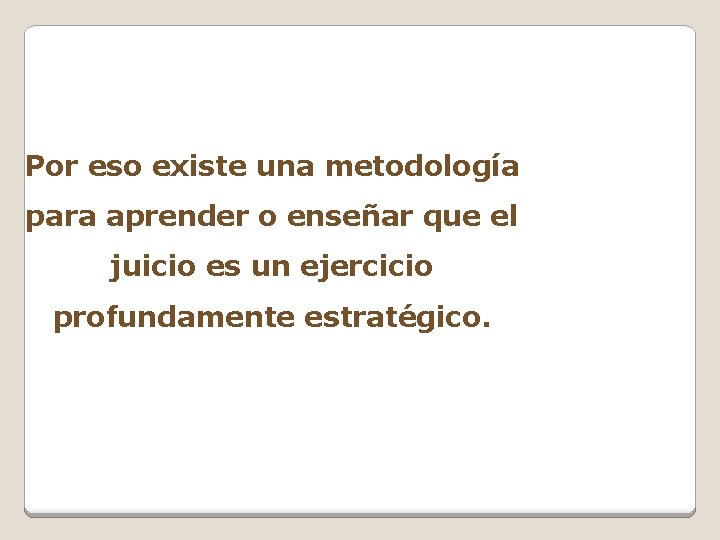 Por eso existe una metodología para aprender o enseñar que el juicio es un