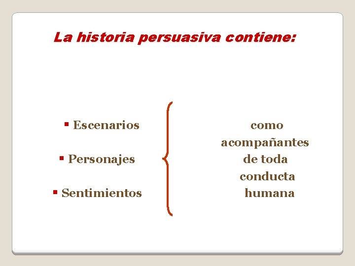 La historia persuasiva contiene: § Escenarios § Personajes § Sentimientos como acompañantes de toda