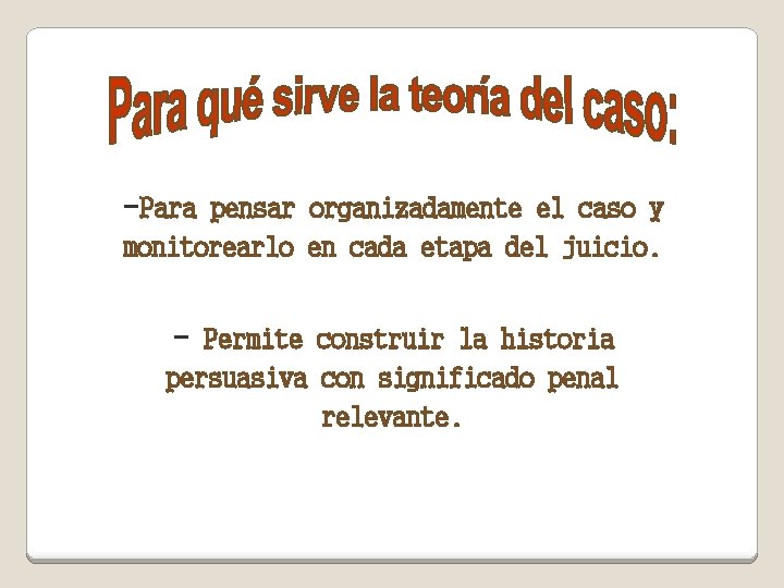 -Para pensar organizadamente el caso y monitorearlo en cada etapa del juicio. - Permite