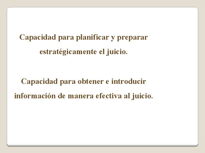 Capacidad para planificar y preparar estratégicamente el juicio. Capacidad para obtener e introducir información