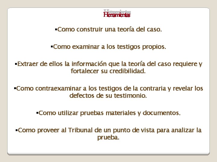 Herramientas §Como construir una teoría del caso. §Como examinar a los testigos propios. §Extraer