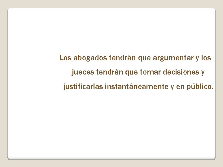 Los abogados tendrán que argumentar y los jueces tendrán que tomar decisiones y justificarlas