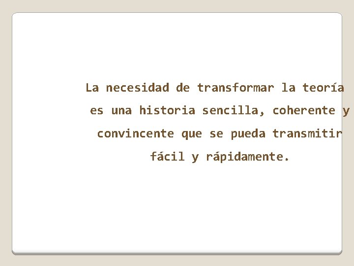 La necesidad de transformar la teoría es una historia sencilla, coherente y convincente que