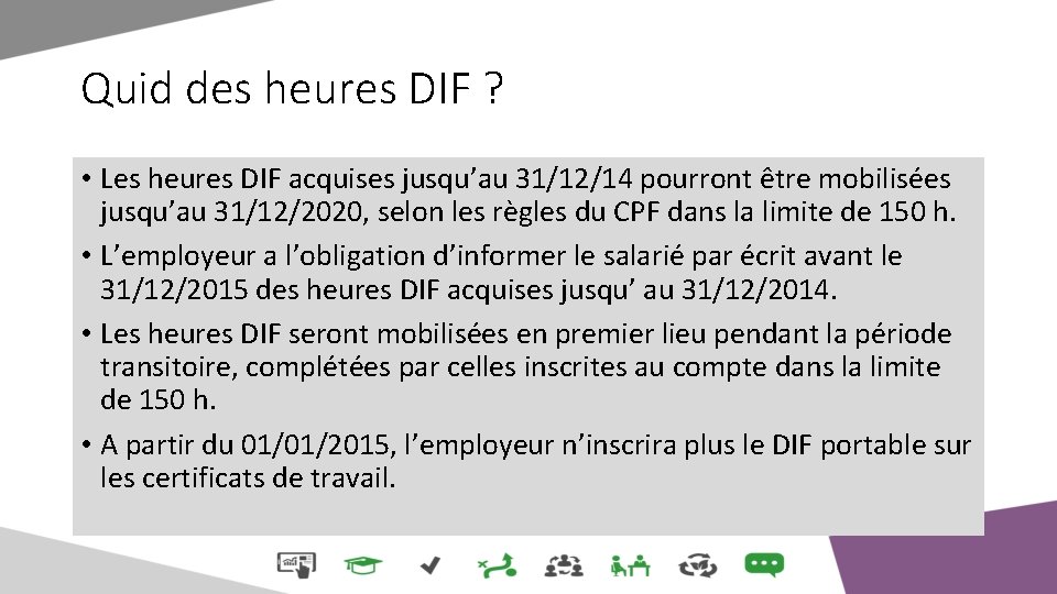 Quid des heures DIF ? • Les heures DIF acquises jusqu’au 31/12/14 pourront être