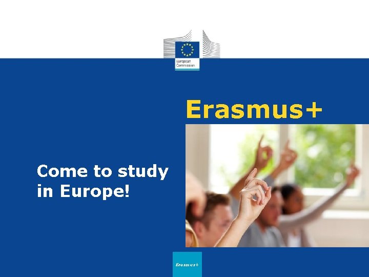 Erasmus+ Come to study in Europe! Erasmus+ 