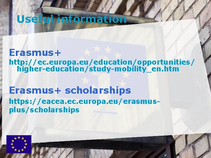 Useful information Erasmus+ http: //ec. europa. eu/education/opportunities/ higher-education/study-mobility_en. htm Erasmus+ scholarships https: //eacea. ec.