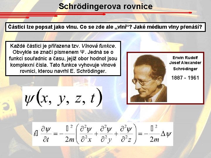 Schrödingerova rovnice Částici lze popsat jako vlnu. Co se zde ale „vlní“? Jaké médium