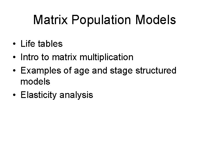 Matrix Population Models • Life tables • Intro to matrix multiplication • Examples of