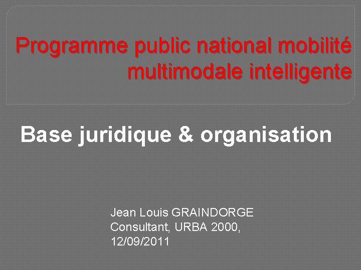 Programme public national mobilité multimodale intelligente Base juridique & organisation Jean Louis GRAINDORGE Consultant,