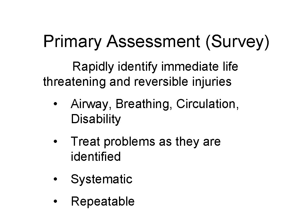 Primary Assessment (Survey) Rapidly identify immediate life threatening and reversible injuries • Airway, Breathing,