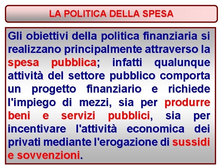 LA POLITICA DELLA SPESA Gli obiettivi della politica finanziaria si realizzano principalmente attraverso la