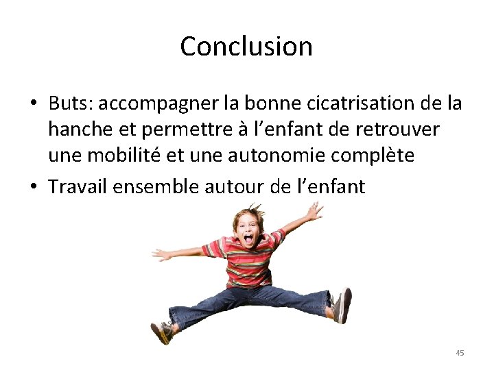 Conclusion • Buts: accompagner la bonne cicatrisation de la hanche et permettre à l’enfant