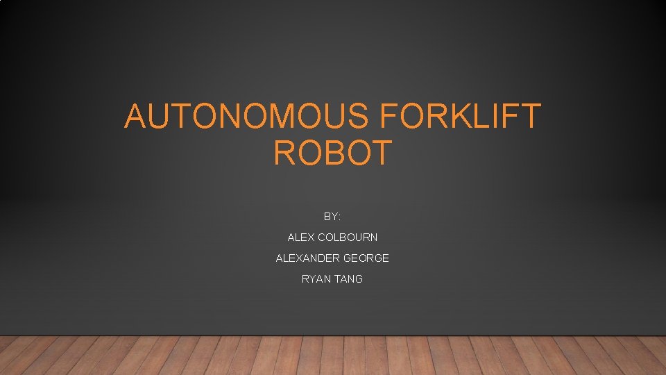AUTONOMOUS FORKLIFT ROBOT BY: ALEX COLBOURN ALEXANDER GEORGE RYAN TANG 