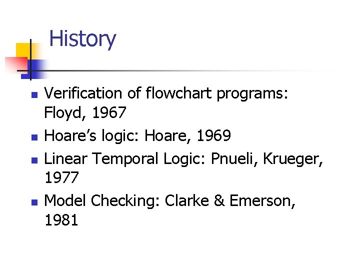History n n Verification of flowchart programs: Floyd, 1967 Hoare’s logic: Hoare, 1969 Linear