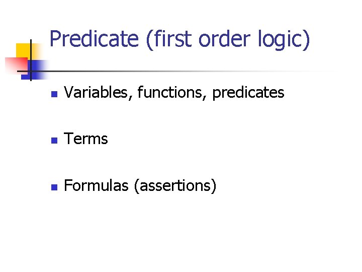 Predicate (first order logic) n Variables, functions, predicates n Terms n Formulas (assertions) 