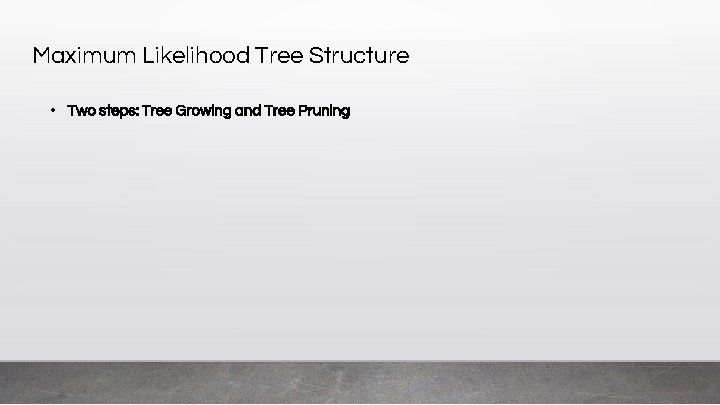 Maximum Likelihood Tree Structure • Two steps: Tree Growing and Tree Pruning 