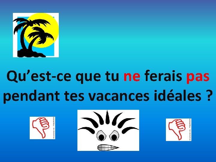 Qu’est-ce que tu ne ferais pas pendant tes vacances idéales ? 