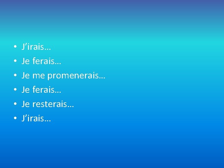  • • • J’irais… Je ferais… Je me promenerais… Je ferais… Je resterais…