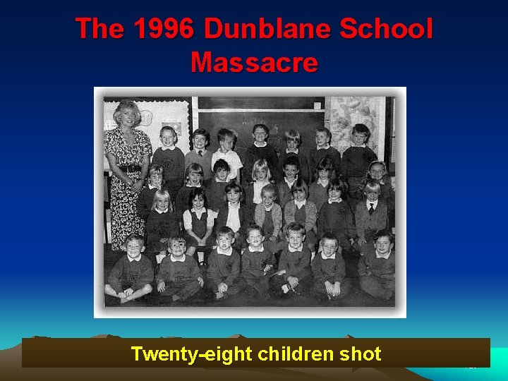 The 1996 Dunblane School Massacre Twenty-eight children shot 123 