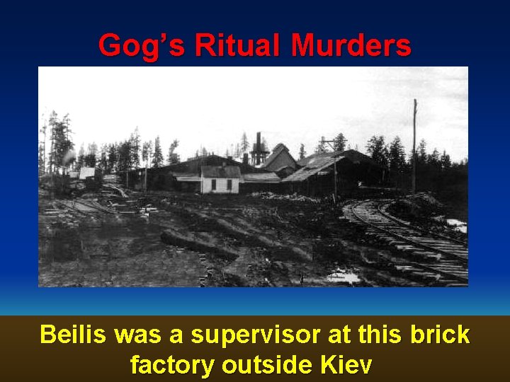 Gog’s Ritual Murders Beilis was a supervisor at this brick factory outside Kiev 75