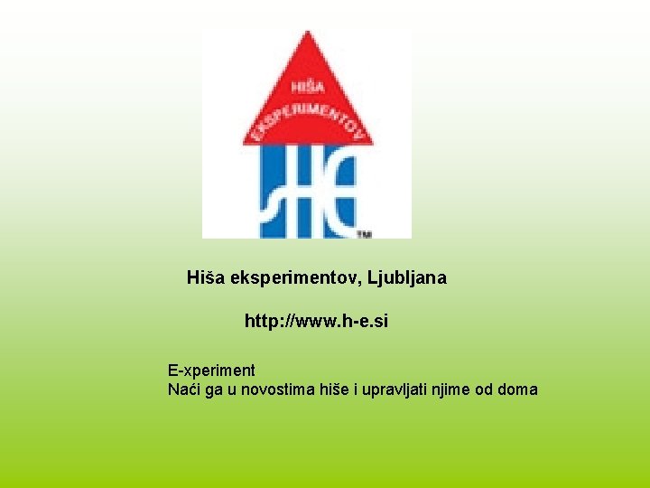 Hiša eksperimentov, Ljubljana http: //www. h-e. si E-xperiment Naći ga u novostima hiše i