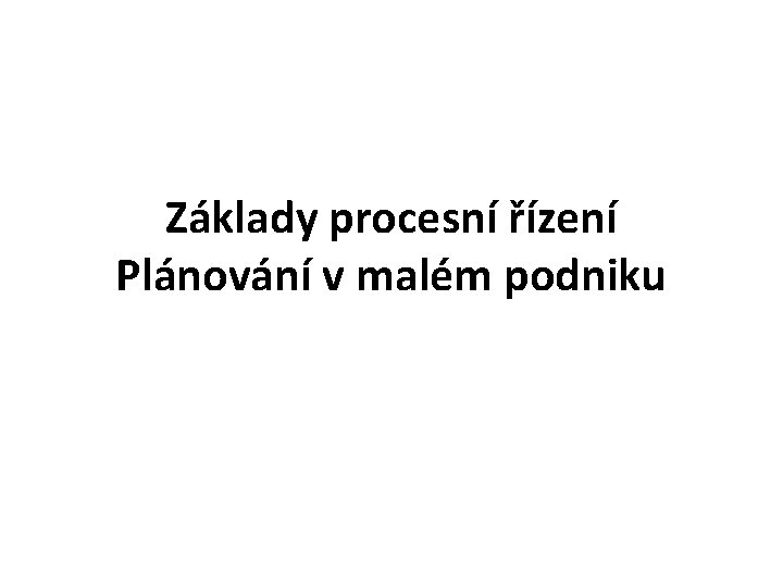 Základy procesní řízení Plánování v malém podniku 