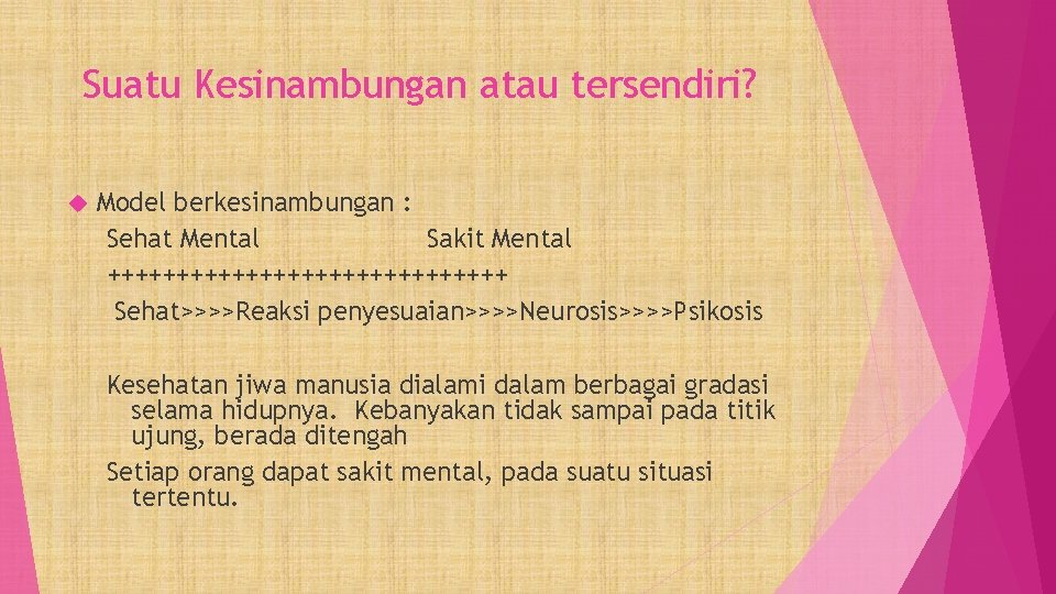 Suatu Kesinambungan atau tersendiri? Model berkesinambungan : Sehat Mental Sakit Mental +++++++++++++++ Sehat>>>>Reaksi penyesuaian>>>>Neurosis>>>>Psikosis