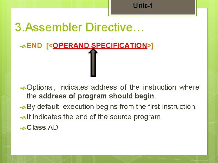 Unit-1 3. Assembler Directive… END [<OPERAND SPECIFICATION>] Optional, indicates address of the instruction where