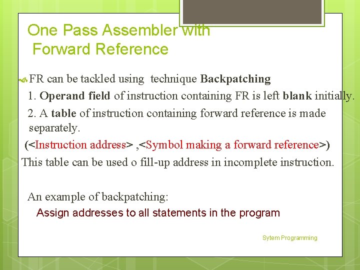 One Pass Assembler with Forward Reference FR can be tackled using technique Backpatching 1.