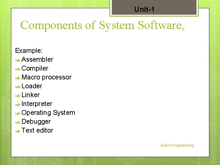 Unit-1 Components of System Software, Example: Assembler Compiler Macro processor Loader Linker Interpreter Operating