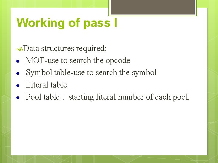Working of pass I Data structures required: MOT-use to search the opcode Symbol table-use