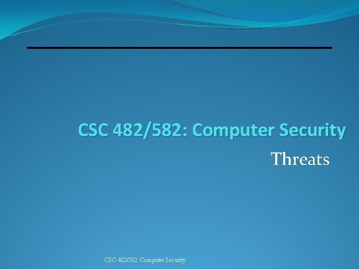 CSC 482/582: Computer Security Threats CSC 482/582: Computer Security 