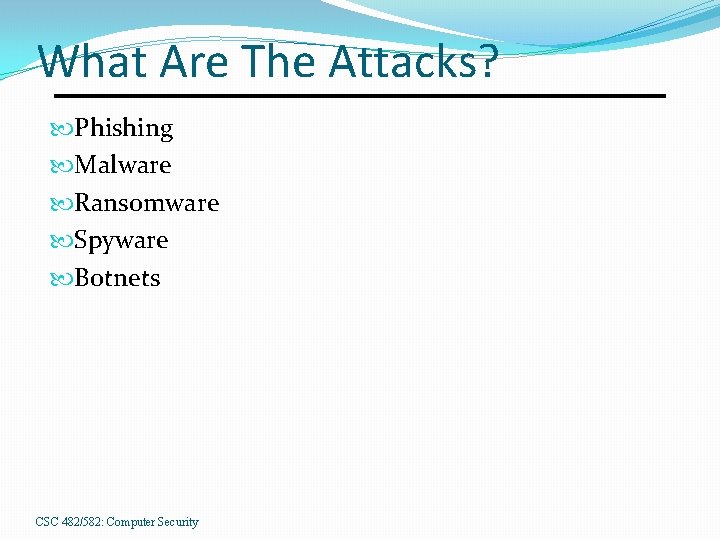 What Are The Attacks? Phishing Malware Ransomware Spyware Botnets CSC 482/582: Computer Security 