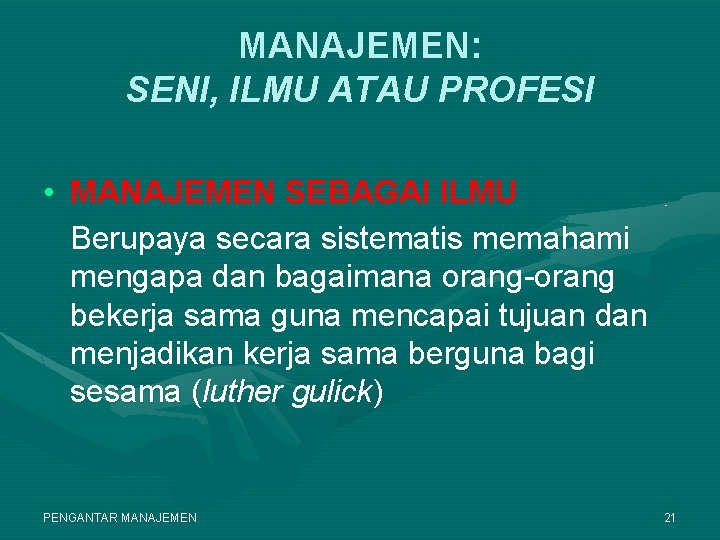MANAJEMEN: SENI, ILMU ATAU PROFESI • MANAJEMEN SEBAGAI ILMU Berupaya secara sistematis memahami mengapa