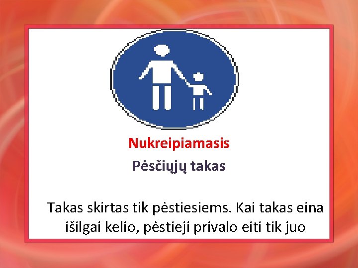 Nukreipiamasis Pėsčiųjų takas Takas skirtas tik pėstiesiems. Kai takas eina išilgai kelio, pėstieji privalo