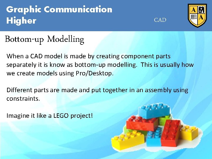 Graphic Communication Higher CAD Bottom-up Modelling When a CAD model is made by creating