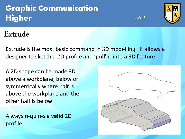 Graphic Communication Higher CAD Extrude is the most basic command in 3 D modelling.