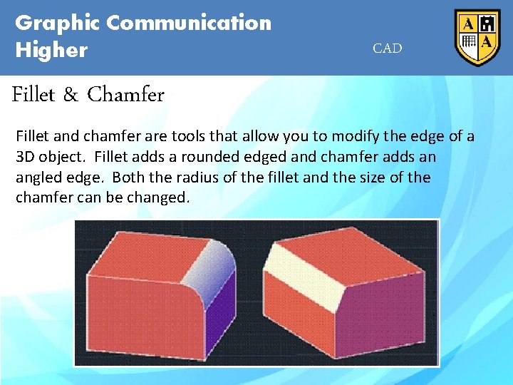 Graphic Communication Higher CAD Fillet & Chamfer Fillet and chamfer are tools that allow