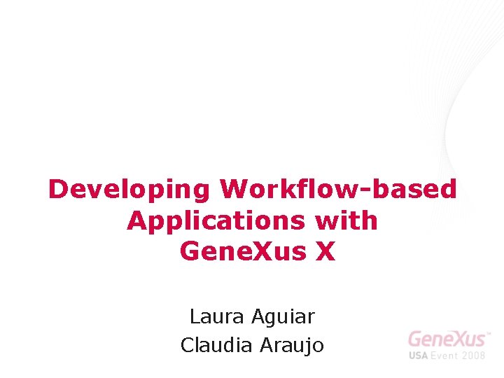 Developing Workflow-based Applications with Gene. Xus X Laura Aguiar Claudia Araujo 