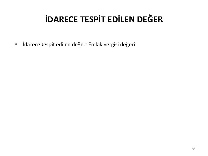 İDARECE TESPİT EDİLEN DEĞER • İdarece tespit edilen değer: Emlak vergisi değeri. 36 İDARECE TESPİT EDİLEN DEĞER • İdarece tespit edilen değer: Emlak vergisi değeri. 36