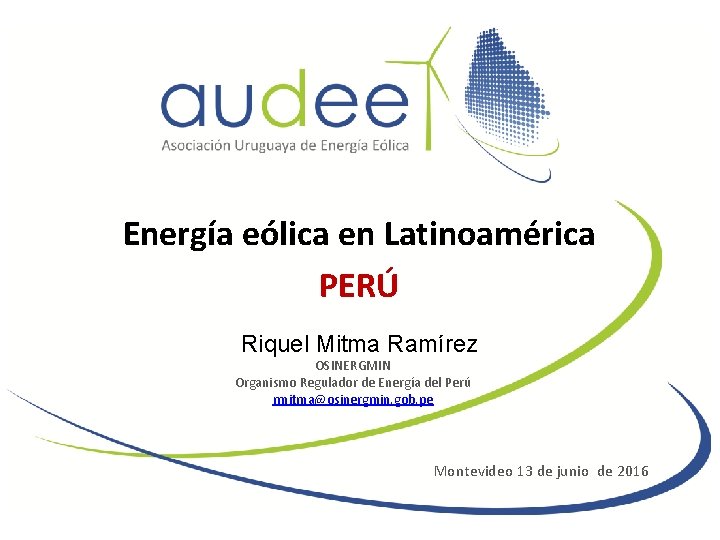 Energía eólica en Latinoamérica PERÚ Riquel Mitma Ramírez OSINERGMIN Organismo Regulador de Energía del