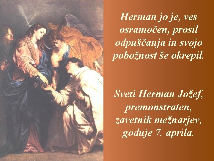 Herman jo je, ves osramočen, prosil odpuščanja in svojo pobožnost še okrepil. Sveti Herman