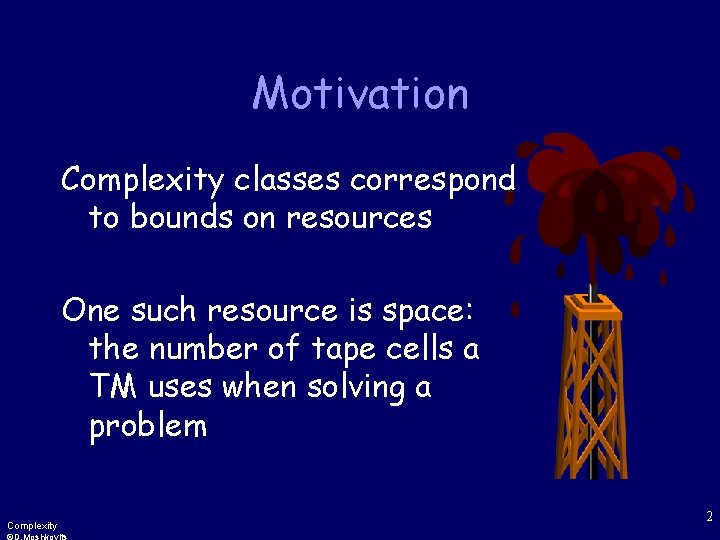Motivation Complexity classes correspond to bounds on resources One such resource is space: the