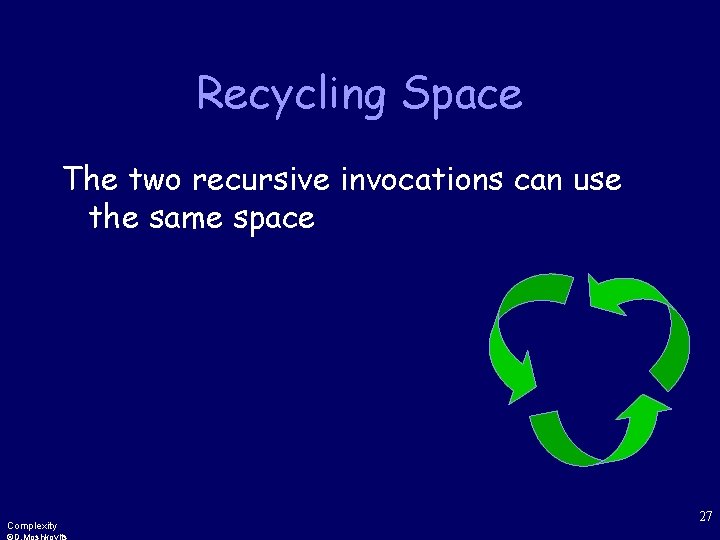 Recycling Space The two recursive invocations can use the same space Complexity 27 